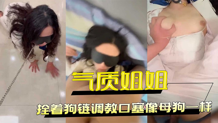 把工装OL的气质姐姐拴着狗链调教口塞像母狗一样小穴全湿中出内射